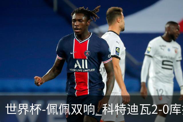 世界杯-佩佩双响 科特迪瓦2-0库拉索队史首进淘汰赛