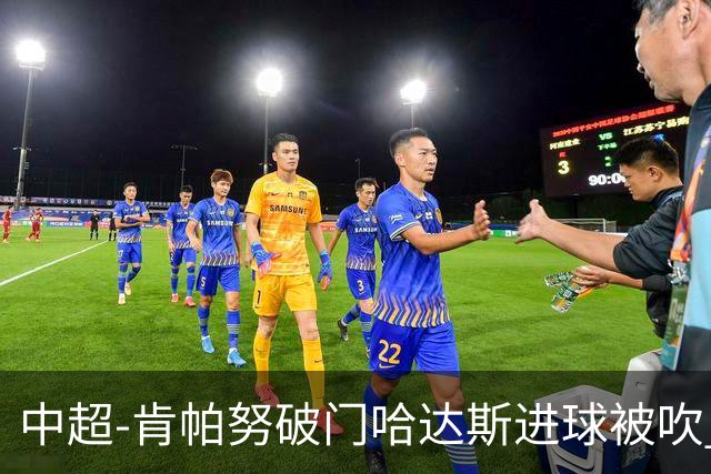 中超-肯帕努破门哈达斯进球被吹 铜梁龙1-0津门虎