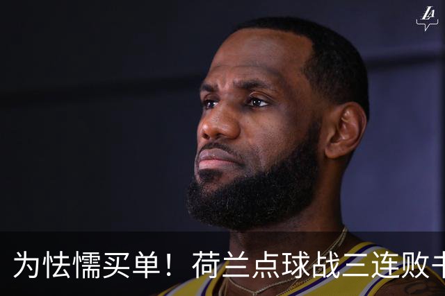 为怯懦买单！荷兰点球战三连败书写最差战绩 是宿命也是梦魇