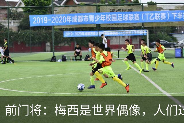 前门将：梅西是世界偶像，人们过去要求他夺冠现在只想他继续踢球
