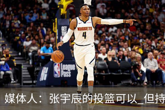 媒体人：张宇辰的投篮可以 但持球绕防守&持球投3分硬解就不行了