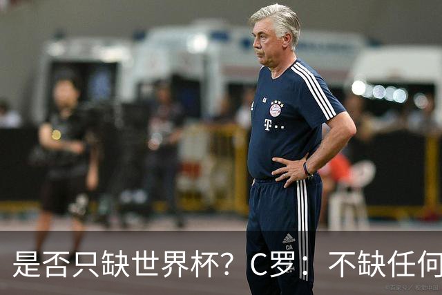 是否只缺世界杯？C罗：不缺任何东西 赢不会让我让更伟大反之亦然
