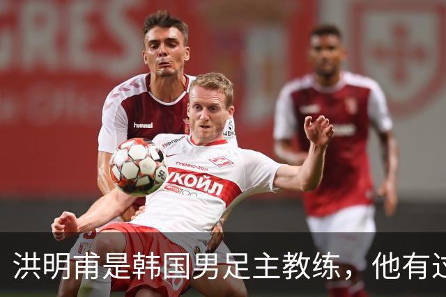 洪明甫是韩国男足主教练，他有过一次失败的经历，如今又遭质疑