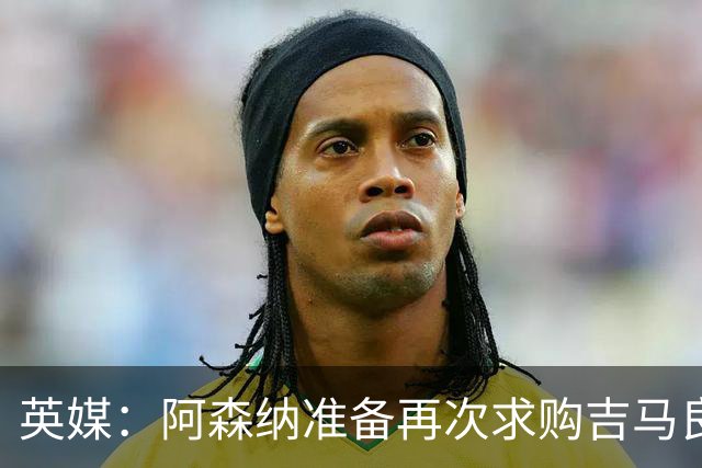 英媒：阿森纳准备再次求购吉马良斯，曼城皇马等队也在关注他