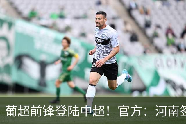 葡超前锋登陆中超！官方：河南签下27岁巴西边锋佩德罗·马拉尼昂