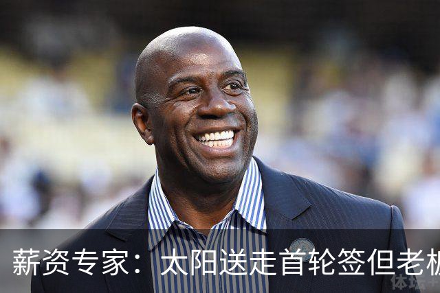 薪资专家：太阳送走首轮签但老板不在乎 小桥加盟促成校友重聚