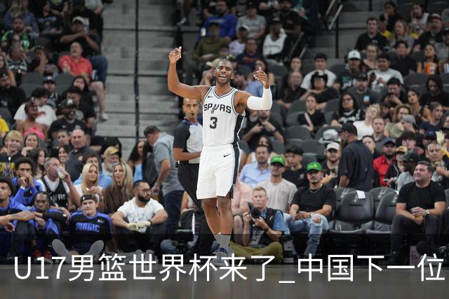 U17男篮世界杯来了 中国下一位NBA球员或就在其中